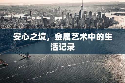 安心之境，金属艺术中的生活记录