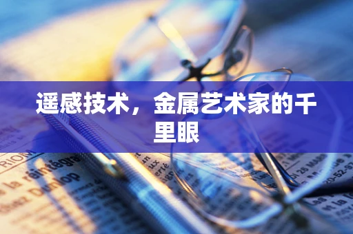 遥感技术，金属艺术家的千里眼