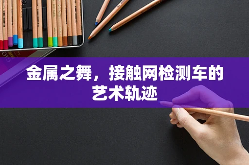 金属之舞，接触网检测车的艺术轨迹