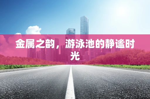 金属之韵，游泳池的静谧时光