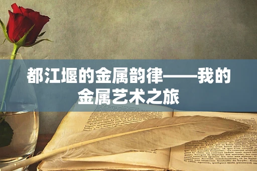 都江堰的金属韵律——我的金属艺术之旅