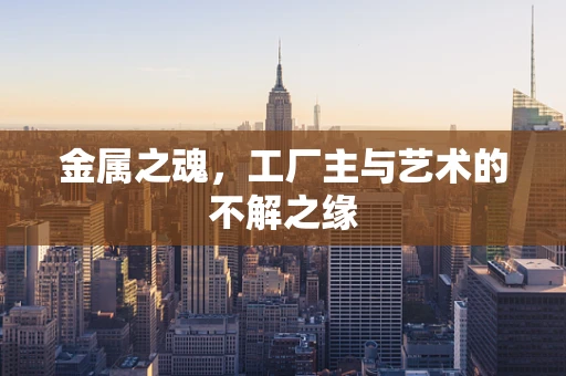 金属之魂，工厂主与艺术的不解之缘