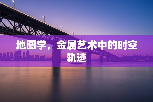 地图学，金属艺术中的时空轨迹