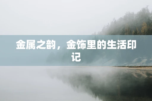 金属之韵，金饰里的生活印记