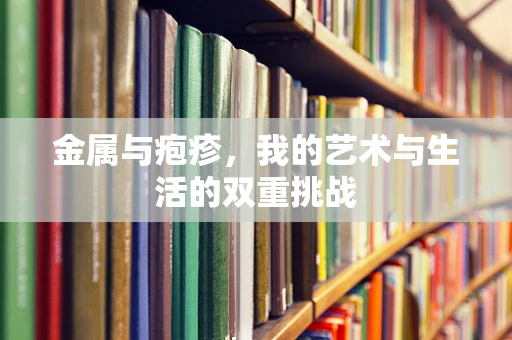 金属与疱疹，我的艺术与生活的双重挑战
