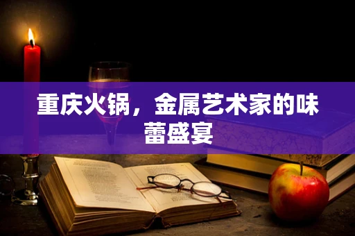 重庆火锅，金属艺术家的味蕾盛宴