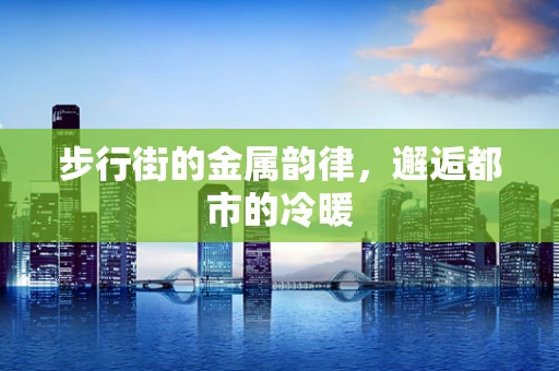 步行街的金属韵律，邂逅都市的冷暖