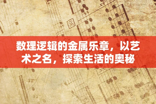 数理逻辑的金属乐章，以艺术之名，探索生活的奥秘