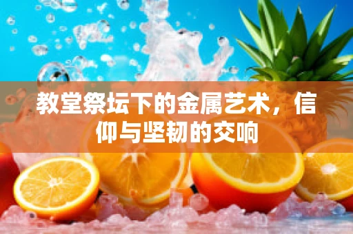 教堂祭坛下的金属艺术，信仰与坚韧的交响