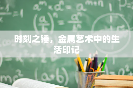 时刻之锤，金属艺术中的生活印记