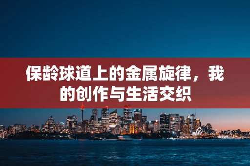 保龄球道上的金属旋律，我的创作与生活交织