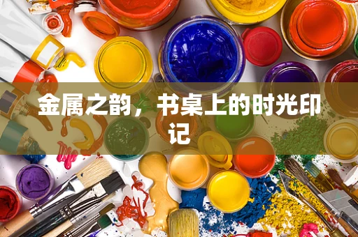 金属之韵，书桌上的时光印记
