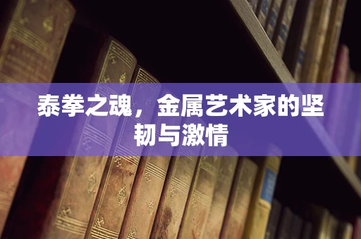 泰拳之魂，金属艺术家的坚韧与激情