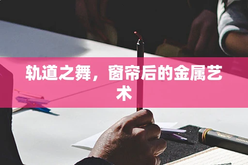 轨道之舞，窗帘后的金属艺术
