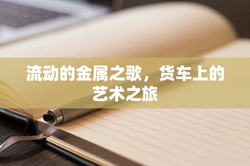 流动的金属之歌，货车上的艺术之旅