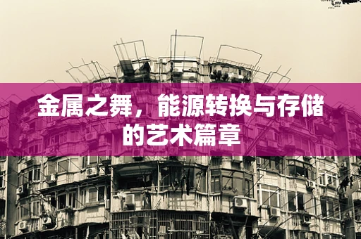 金属之舞，能源转换与存储的艺术篇章