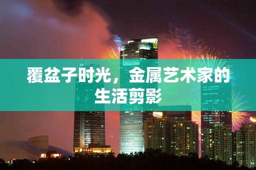 覆盆子时光，金属艺术家的生活剪影