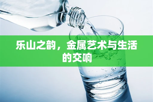 乐山之韵，金属艺术与生活的交响