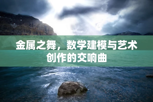 金属之舞，数学建模与艺术创作的交响曲