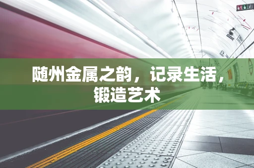 随州金属之韵，记录生活，锻造艺术