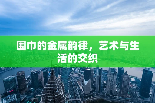 围巾的金属韵律，艺术与生活的交织