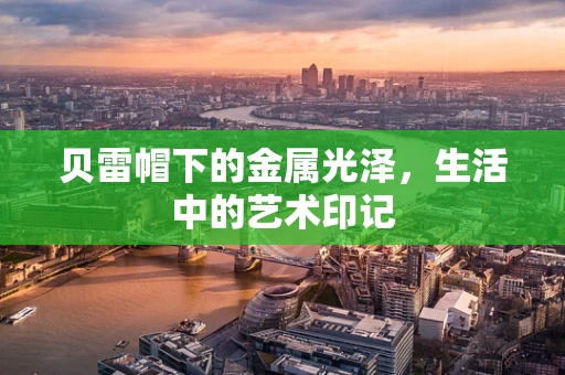 贝雷帽下的金属光泽，生活中的艺术印记