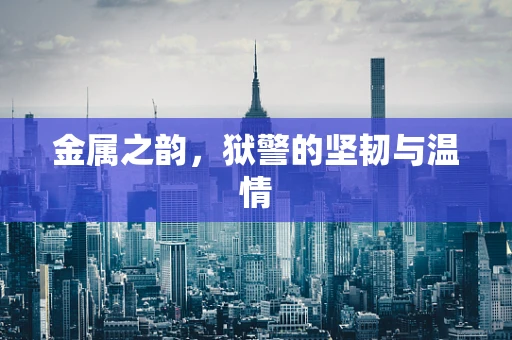 金属之韵，狱警的坚韧与温情