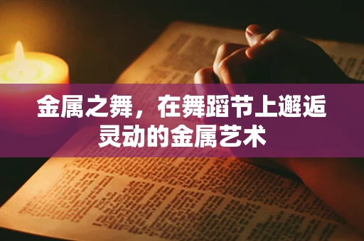 金属之舞，在舞蹈节上邂逅灵动的金属艺术
