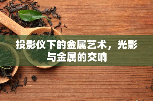投影仪下的金属艺术，光影与金属的交响