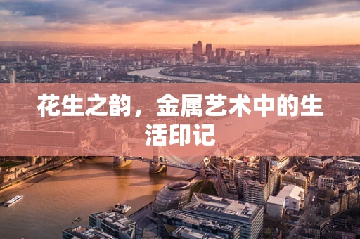 花生之韵，金属艺术中的生活印记