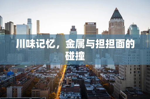 川味记忆，金属与担担面的碰撞