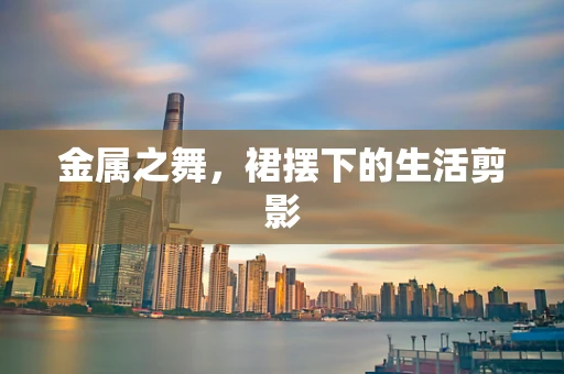 金属之舞，裙摆下的生活剪影