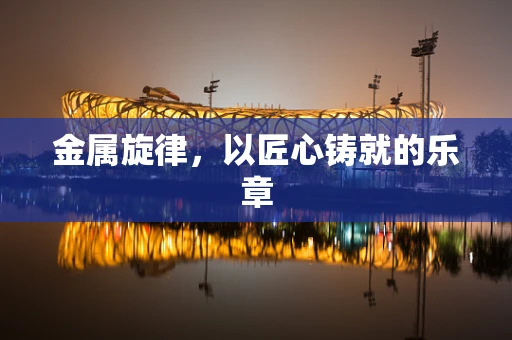 金属旋律，以匠心铸就的乐章
