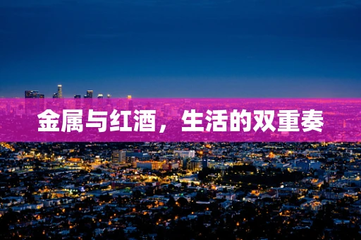 金属与红酒，生活的双重奏