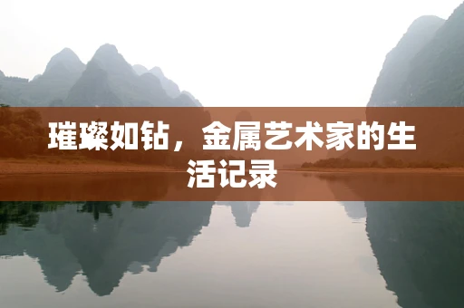 璀璨如钻，金属艺术家的生活记录