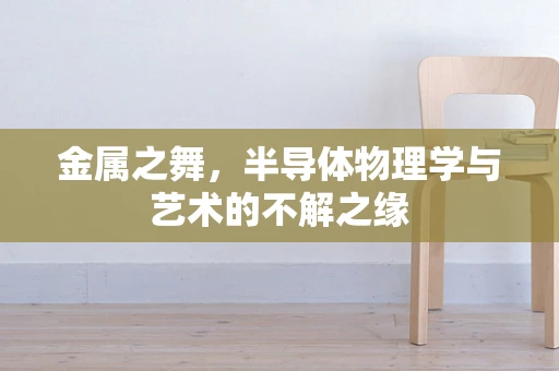 金属之舞，半导体物理学与艺术的不解之缘