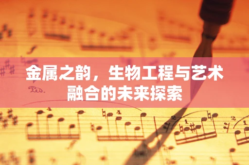 金属之韵，生物工程与艺术融合的未来探索