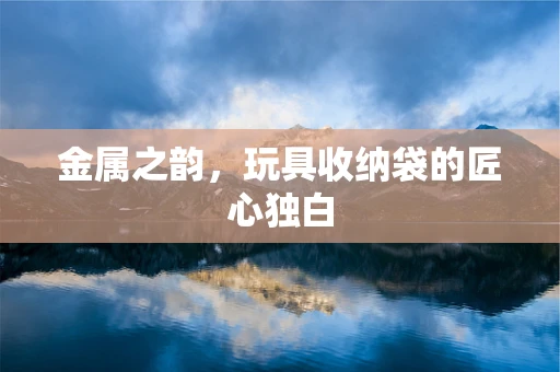 金属之韵，玩具收纳袋的匠心独白