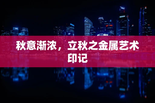 秋意渐浓，立秋之金属艺术印记