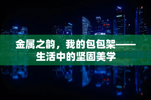 金属之韵，我的包包架——生活中的坚固美学