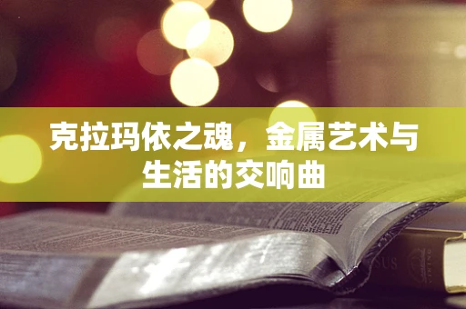 克拉玛依之魂，金属艺术与生活的交响曲