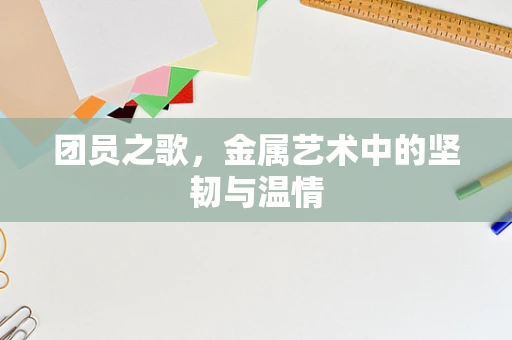 团员之歌，金属艺术中的坚韧与温情