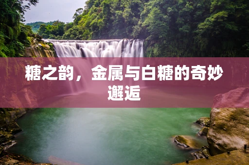 糖之韵，金属与白糖的奇妙邂逅