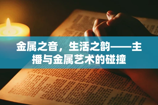 金属之音，生活之韵——主播与金属艺术的碰撞