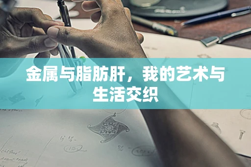 金属与脂肪肝，我的艺术与生活交织