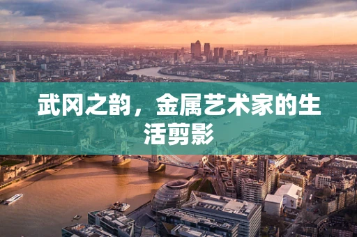 武冈之韵，金属艺术家的生活剪影