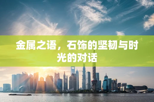金属之语，石饰的坚韧与时光的对话