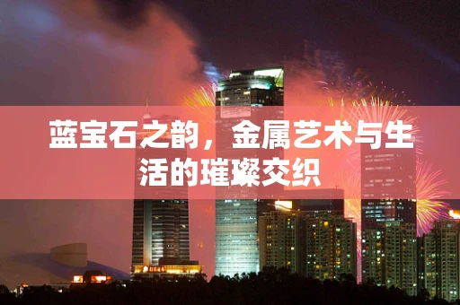 蓝宝石之韵，金属艺术与生活的璀璨交织