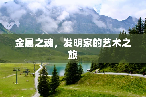 金属之魂，发明家的艺术之旅