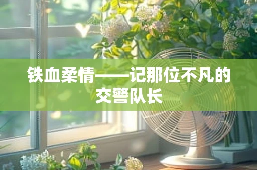 铁血柔情——记那位不凡的交警队长